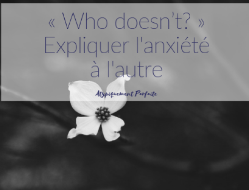 « Who doesn’t? » – Expliquer l’anxiété à l’autre